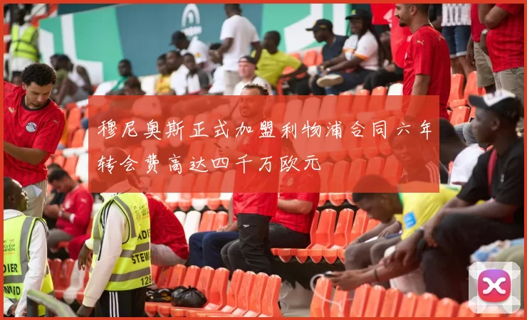 穆尼奥斯正式加盟利物浦合同六年转会费高达四千万欧元