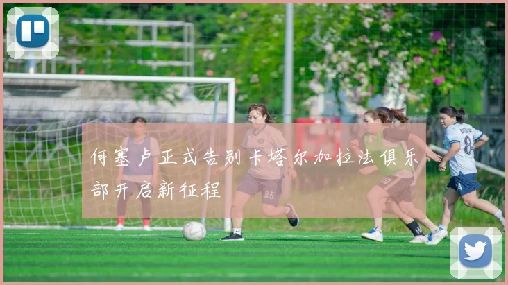 何塞卢正式告别卡塔尔加拉法俱乐部开启新征程